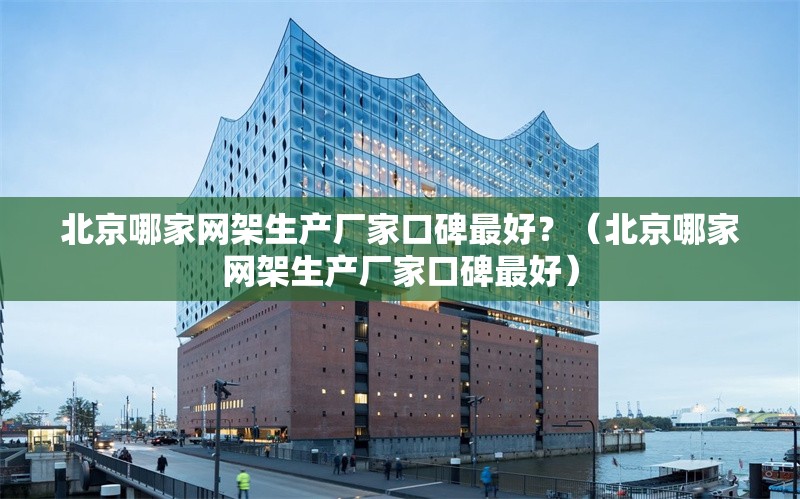 北京哪家網(wǎng)架生產(chǎn)廠家口碑最好？（北京哪家網(wǎng)架生產(chǎn)廠家口碑最好） 行業(yè)新聞