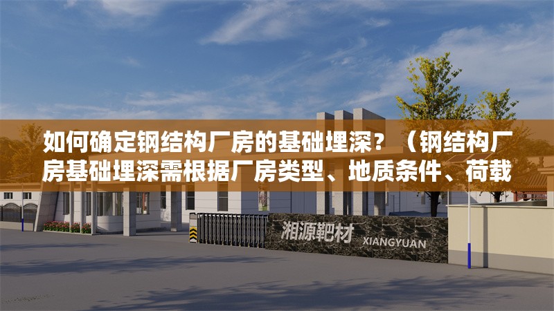 如何確定鋼結(jié)構(gòu)廠房的基礎(chǔ)埋深？（鋼結(jié)構(gòu)廠房基礎(chǔ)埋深需根據(jù)廠房類型、地質(zhì)條件、荷載要求） 行業(yè)新聞
