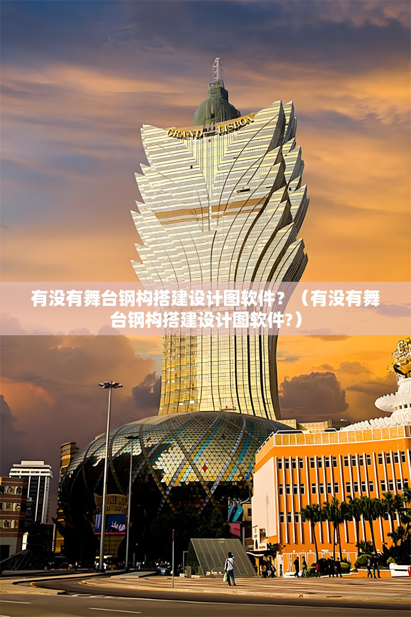 有沒有舞臺鋼構(gòu)搭建設(shè)計圖軟件？（有沒有舞臺鋼構(gòu)搭建設(shè)計圖軟件?）