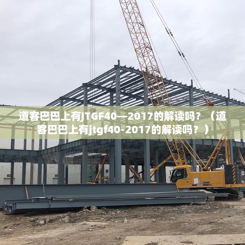 道客巴巴上有JTGF40—2017的解讀嗎？（道客巴巴上有jtgf40-2017的解讀嗎？）