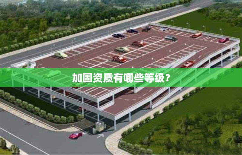 加固資質(zhì)有哪些等級(jí)？