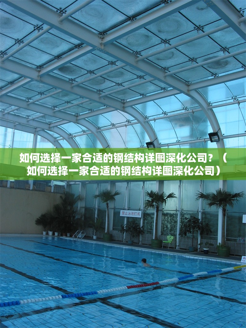 如何選擇一家合適的鋼結(jié)構(gòu)詳圖深化公司？（如何選擇一家合適的鋼結(jié)構(gòu)詳圖深化公司）