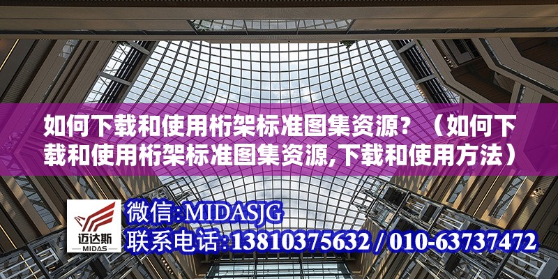 如何下載和使用桁架標(biāo)準(zhǔn)圖集資源？（如何下載和使用桁架標(biāo)準(zhǔn)圖集資源,下載和使用方法）