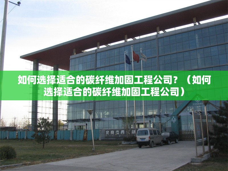 如何選擇適合的碳纖維加固工程公司？（如何選擇適合的碳纖維加固工程公司）