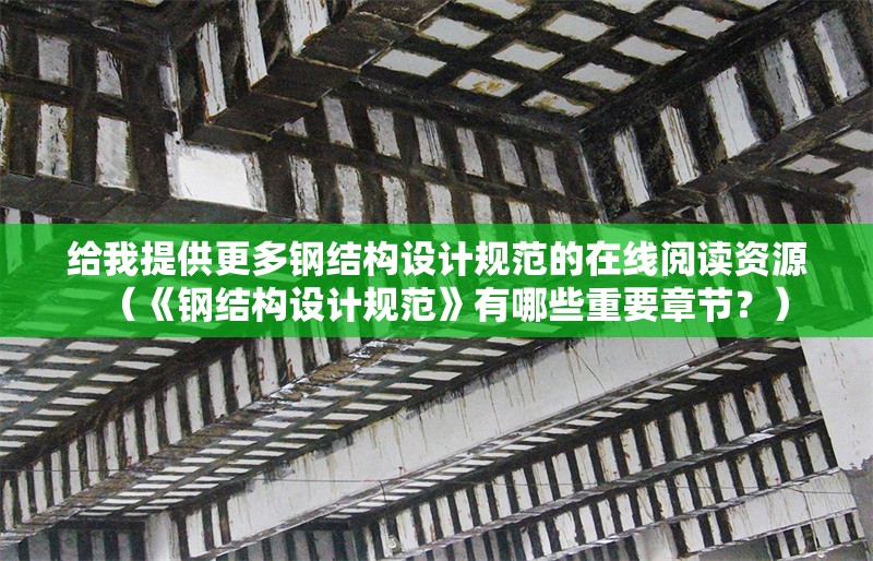給我提供更多鋼結(jié)構(gòu)設(shè)計(jì)規(guī)范的在線閱讀資源（《鋼結(jié)構(gòu)設(shè)計(jì)規(guī)范》有哪些重要章節(jié)？） 行業(yè)新聞