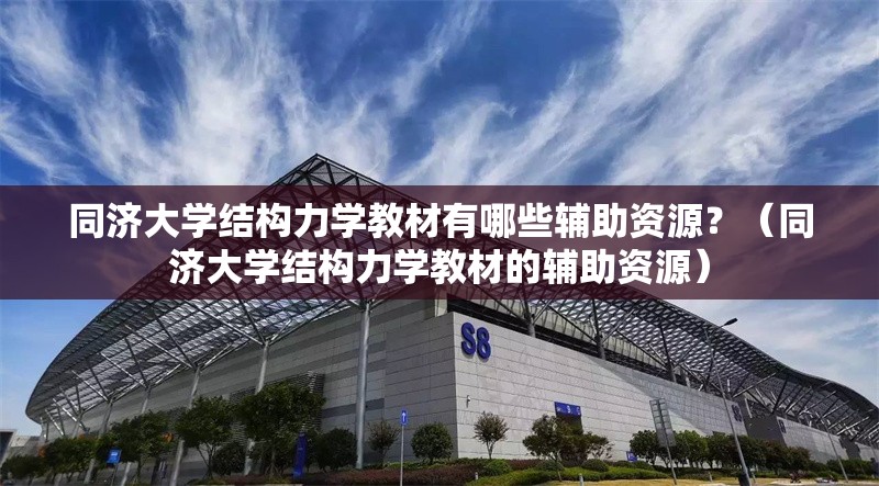 同濟大學結構力學教材有哪些輔助資源？（同濟大學結構力學教材的輔助資源）