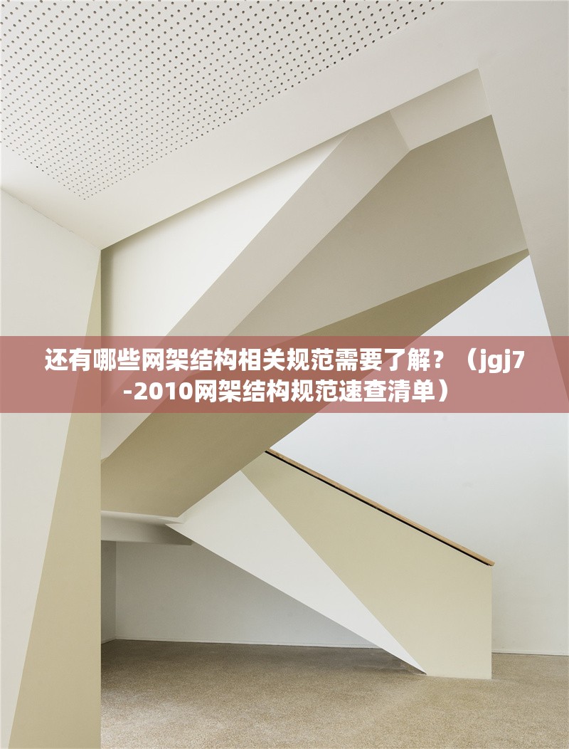 還有哪些網(wǎng)架結(jié)構(gòu)相關(guān)規(guī)范需要了解？（jgj7-2010網(wǎng)架結(jié)構(gòu)規(guī)范速查清單）