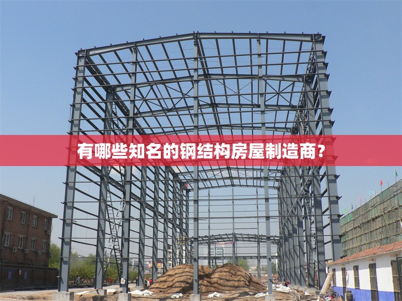 有哪些知名的鋼結(jié)構(gòu)房屋制造商？