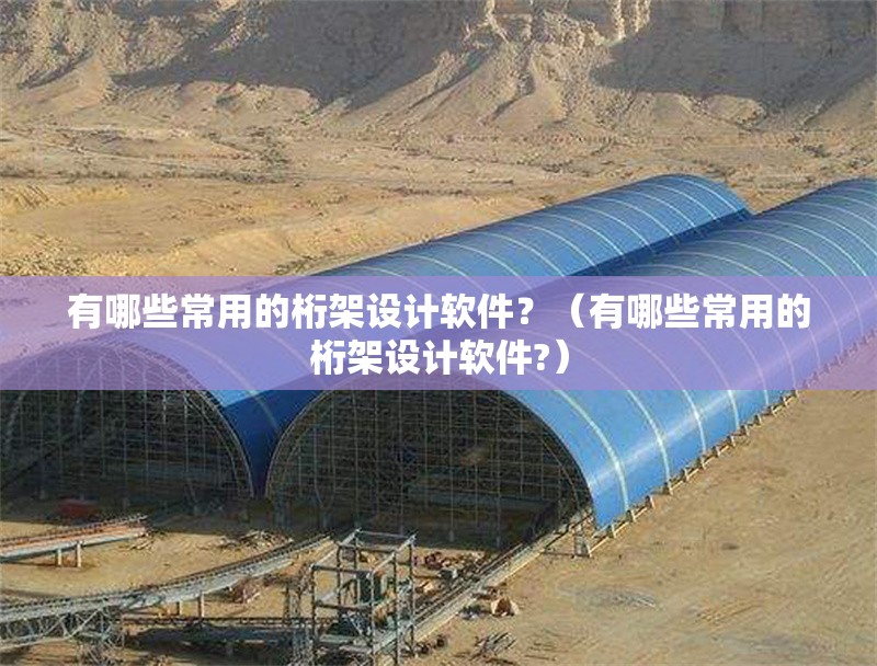 有哪些常用的桁架設(shè)計(jì)軟件？（有哪些常用的桁架設(shè)計(jì)軟件?）