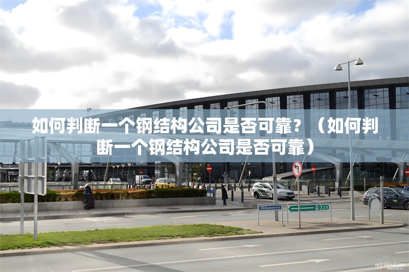 如何判斷一個鋼結(jié)構(gòu)公司是否可靠？（如何判斷一個鋼結(jié)構(gòu)公司是否可靠）