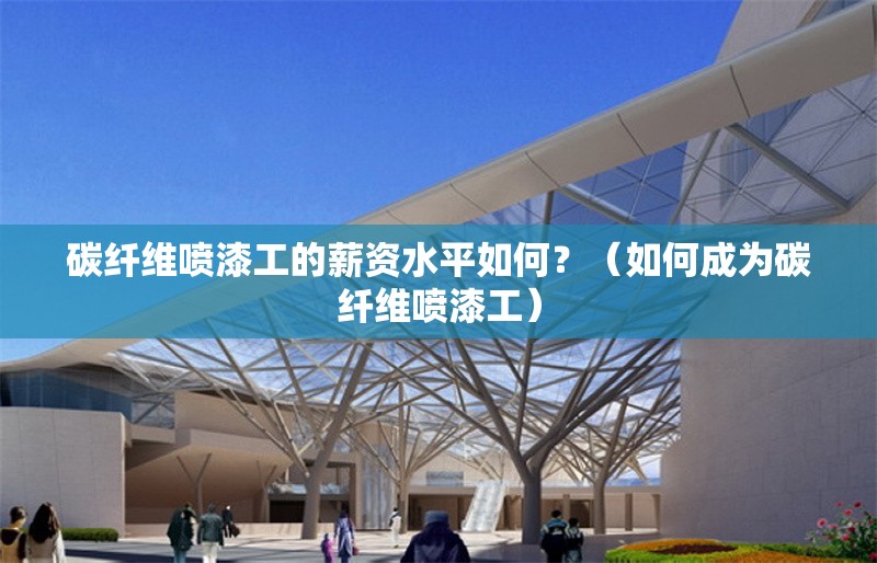 碳纖維噴漆工的薪資水平如何？（如何成為碳纖維噴漆工）