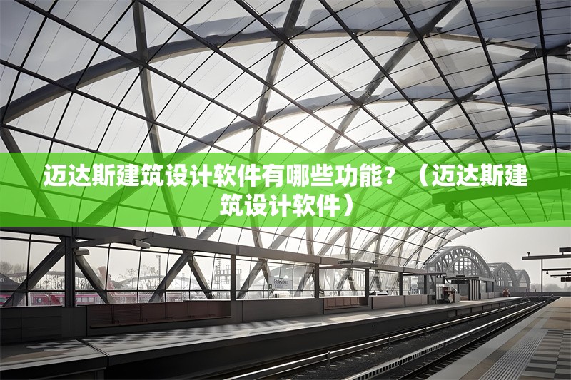邁達斯建筑設計軟件有哪些功能？（邁達斯建筑設計軟件） 行業(yè)新聞