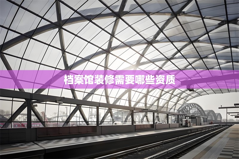 檔案館裝修需要哪些資質(zhì) 行業(yè)新聞 檔案館裝修需要哪些資質(zhì) 行業(yè)新聞