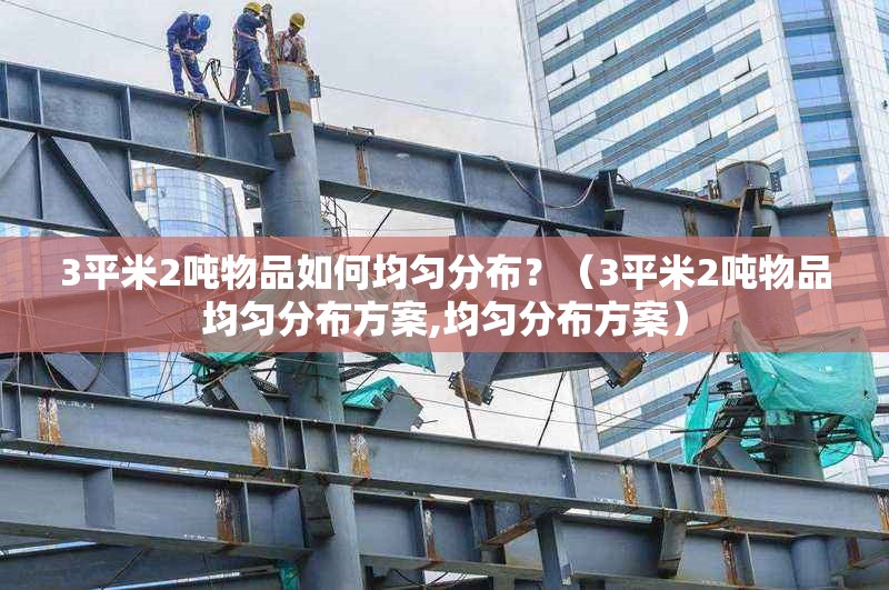3平米2噸物品如何均勻分布？（3平米2噸物品均勻分布方案,均勻分布方案） 行業(yè)新聞