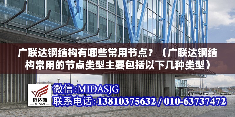 廣聯(lián)達(dá)鋼結(jié)構(gòu)有哪些常用節(jié)點(diǎn)？（廣聯(lián)達(dá)鋼結(jié)構(gòu)常用的節(jié)點(diǎn)類型主要包括以下幾種類型） 行業(yè)新聞