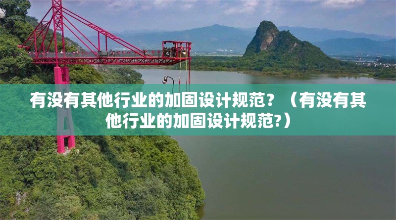 有沒有其他行業(yè)的加固設(shè)計規(guī)范？（有沒有其他行業(yè)的加固設(shè)計規(guī)范?） 行業(yè)新聞