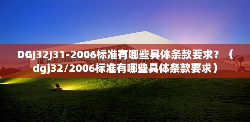 DGJ32J31-2006標(biāo)準(zhǔn)有哪些具體條款要求？（dgj32/2006標(biāo)準(zhǔn)有哪些具體條款要求） 行業(yè)新聞