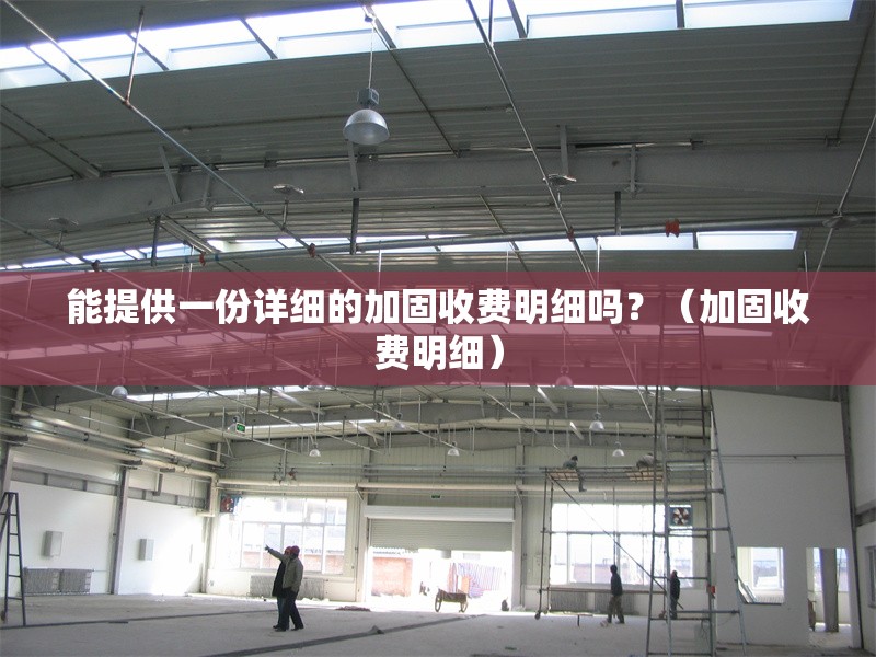 能提供一份詳細(xì)的加固收費(fèi)明細(xì)嗎？（加固收費(fèi)明細(xì)） 行業(yè)新聞