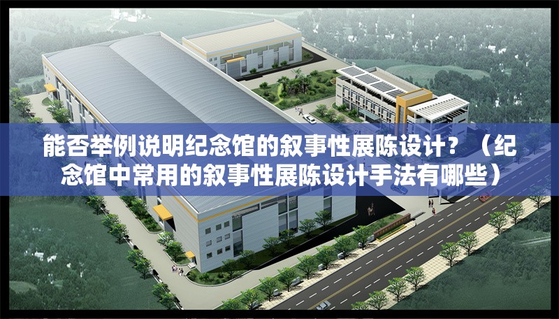 能否舉例說明紀(jì)念館的敘事性展陳設(shè)計(jì)？（紀(jì)念館中常用的敘事性展陳設(shè)計(jì)手法有哪些） 行業(yè)新聞