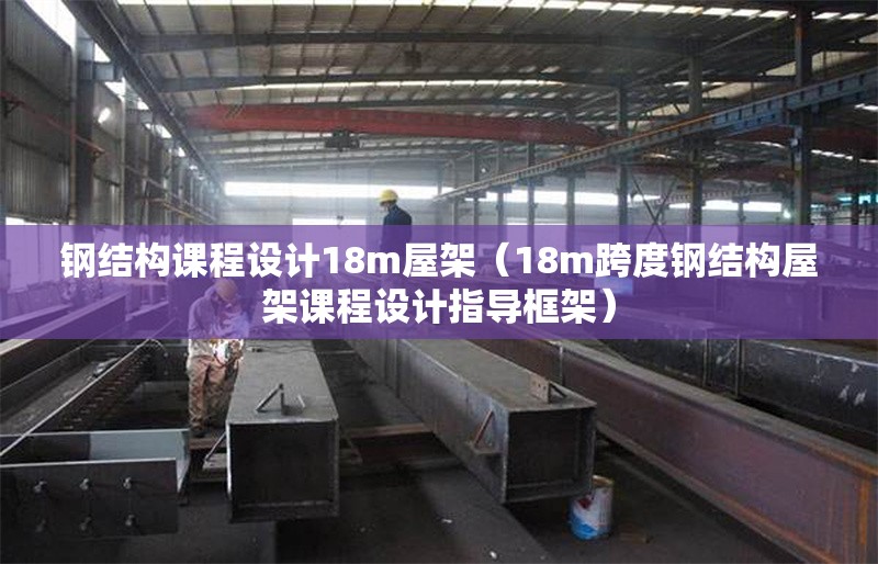 鋼結(jié)構(gòu)課程設(shè)計18m屋架（18m跨度鋼結(jié)構(gòu)屋架課程設(shè)計指導(dǎo)框架） 行業(yè)新聞