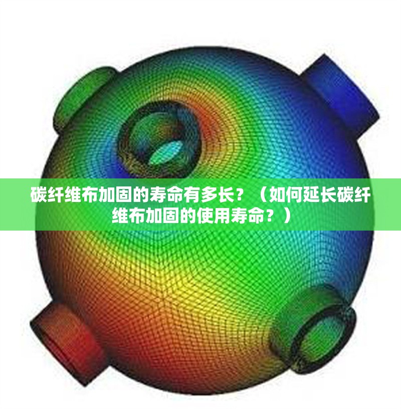 碳纖維布加固的壽命有多長？（如何延長碳纖維布加固的使用壽命？）