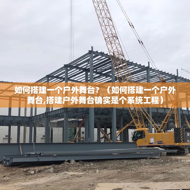 如何搭建一個(gè)戶外舞臺(tái)？（如何搭建一個(gè)戶外舞臺(tái),搭建戶外舞臺(tái)確實(shí)是個(gè)系統(tǒng)工程）