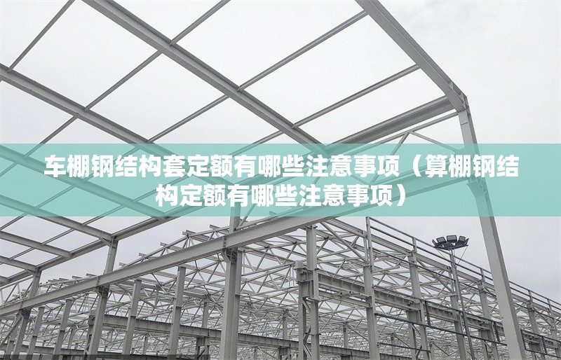 車棚鋼結(jié)構(gòu)套定額有哪些注意事項(算棚鋼結(jié)構(gòu)定額有哪些注意事項) 行業(yè)新聞 車棚鋼結(jié)構(gòu)套定額有哪些注意事項(算棚鋼結(jié)構(gòu)定額有哪些注意事項) 行業(yè)新聞