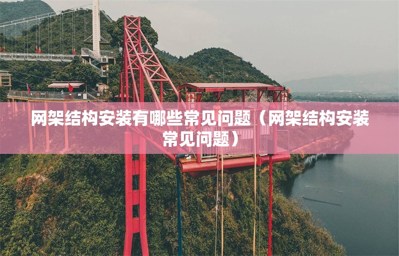 網(wǎng)架結構安裝有哪些常見問題(網(wǎng)架結構安裝常見問題) 行業(yè)新聞 網(wǎng)架結構安裝有哪些常見問題(網(wǎng)架結構安裝常見問題) 行業(yè)新聞