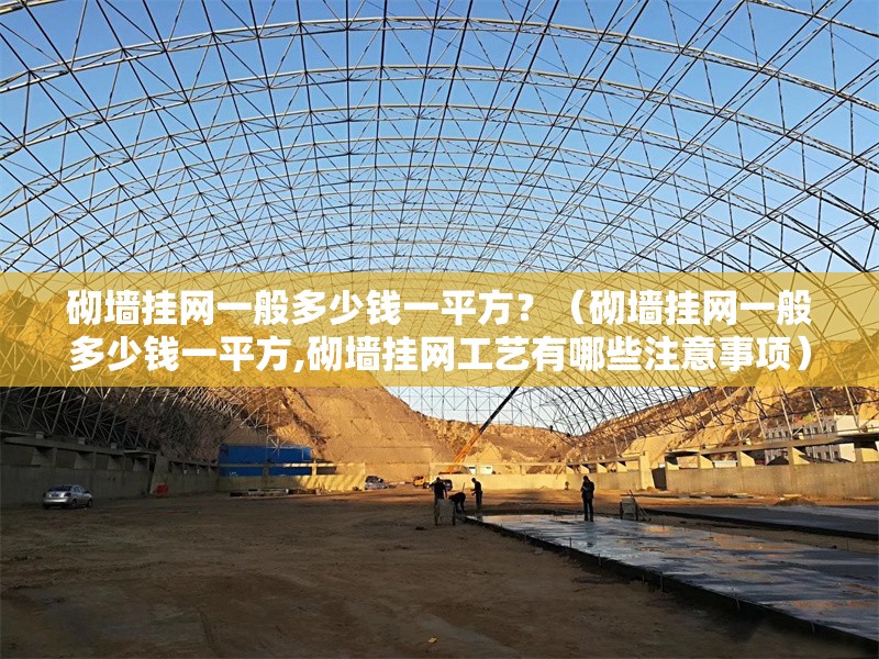 砌墻掛網(wǎng)一般多少錢一平方？（砌墻掛網(wǎng)一般多少錢一平方,砌墻掛網(wǎng)工藝有哪些注意事項） 行業(yè)新聞