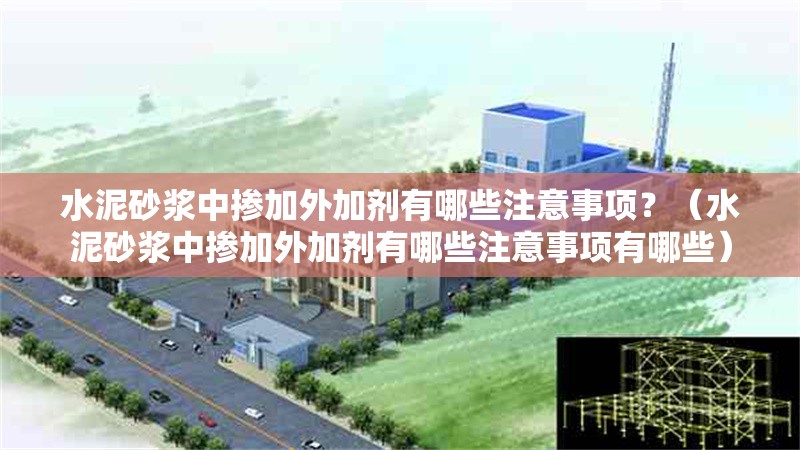 水泥砂漿中摻加外加劑有哪些注意事項(xiàng)？（水泥砂漿中摻加外加劑有哪些注意事項(xiàng)有哪些） 行業(yè)新聞