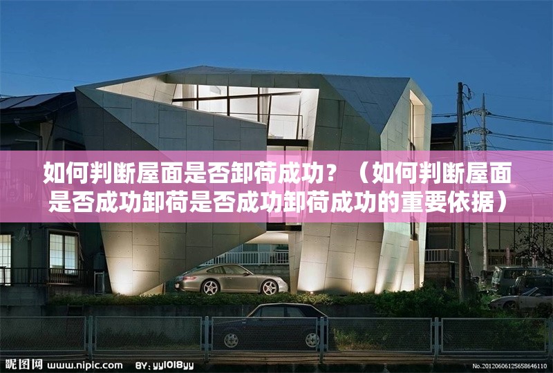 如何判斷屋面是否卸荷成功？（如何判斷屋面是否成功卸荷是否成功卸荷成功的重要依據(jù)） 行業(yè)新聞