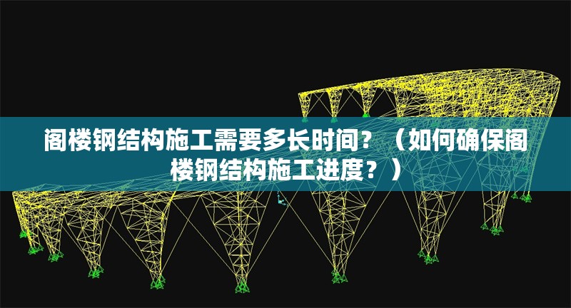 閣樓鋼結(jié)構(gòu)施工需要多長時(shí)間？（如何確保閣樓鋼結(jié)構(gòu)施工進(jìn)度？） 行業(yè)新聞