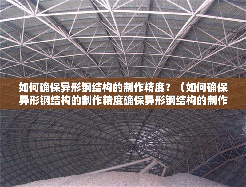 如何確保異形鋼結(jié)構(gòu)的制作精度？（如何確保異形鋼結(jié)構(gòu)的制作精度確保異形鋼結(jié)構(gòu)的制作精度） 行業(yè)新聞