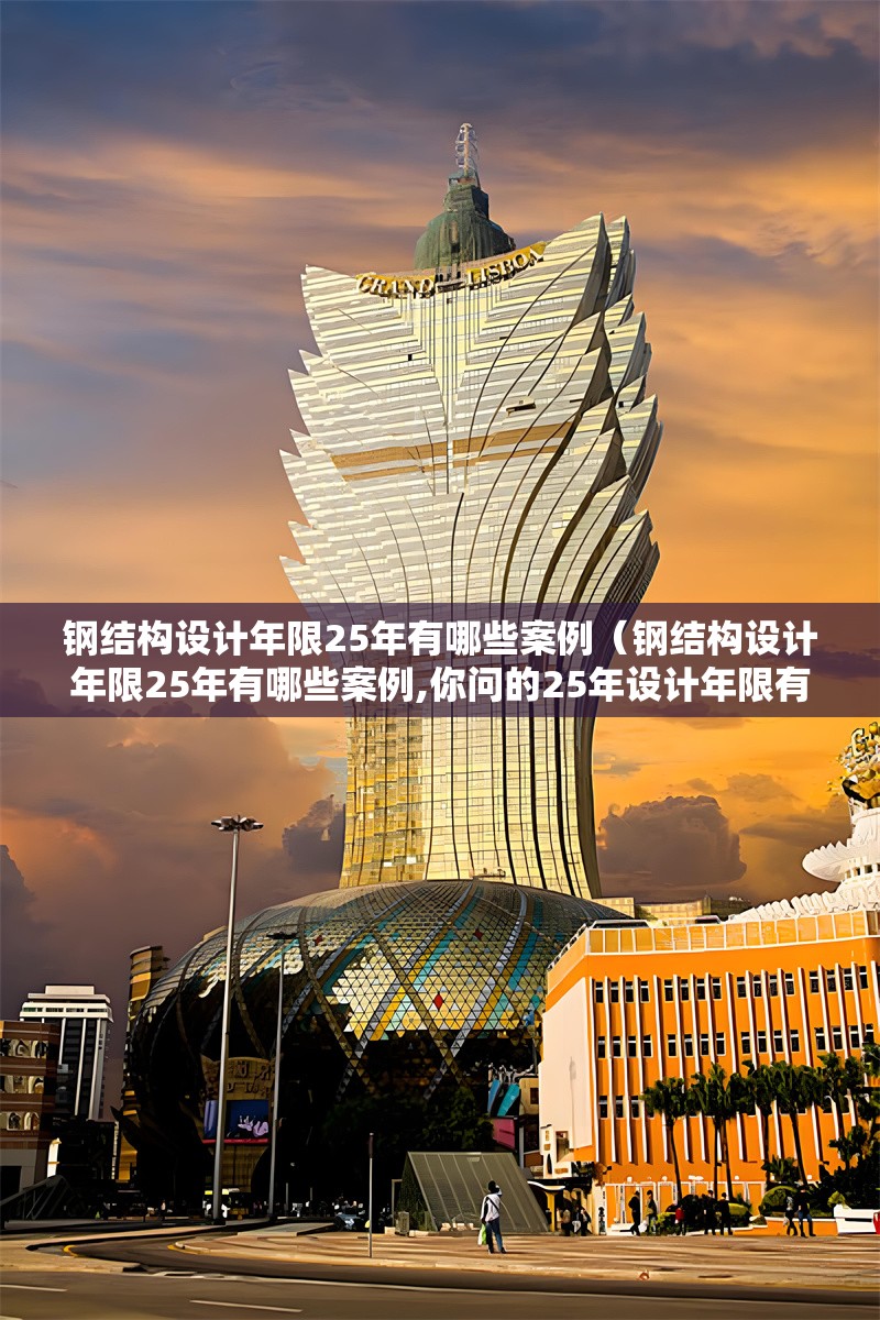 鋼結(jié)構(gòu)設(shè)計(jì)年限25年有哪些案例（鋼結(jié)構(gòu)設(shè)計(jì)年限25年有哪些案例,你問(wèn)的25年設(shè)計(jì)年限有哪些案例）
