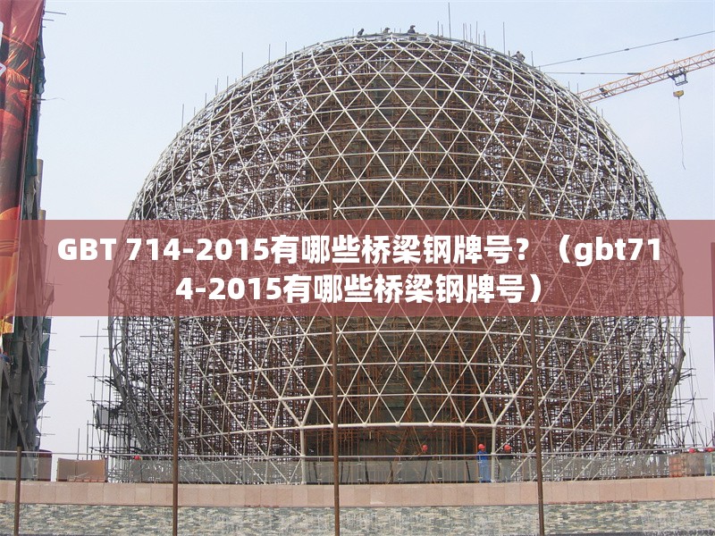 GBT 714-2015有哪些橋梁鋼牌號(hào)？（gbt714-2015有哪些橋梁鋼牌號(hào)）