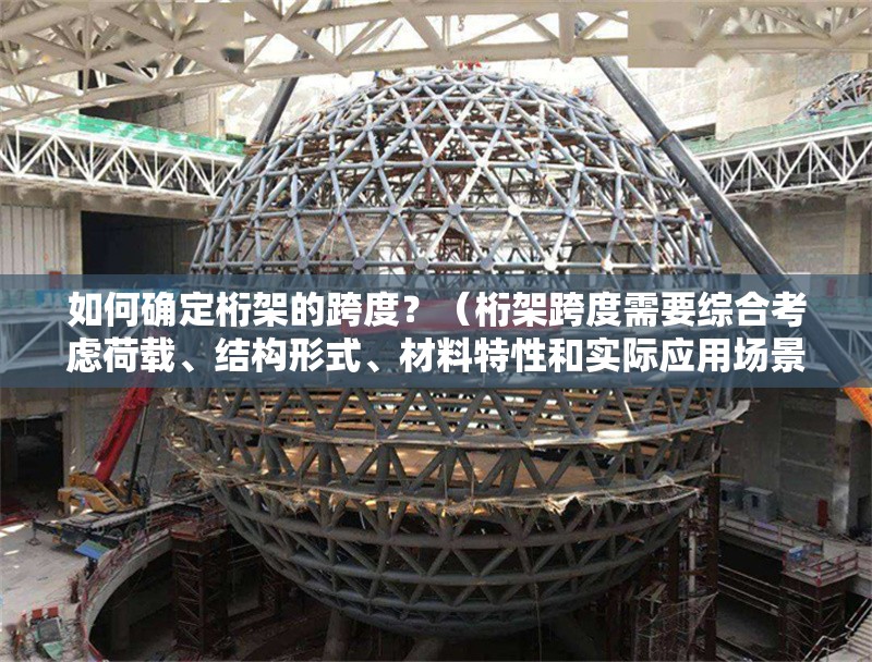 如何確定桁架的跨度？（桁架跨度需要綜合考慮荷載、結(jié)構(gòu)形式、材料特性和實際應用場景）