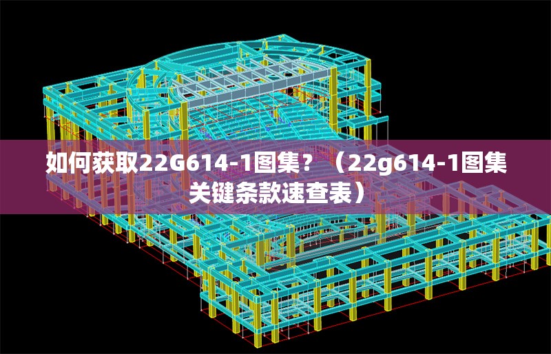 如何獲取22G614-1圖集？（22g614-1圖集關(guān)鍵條款速查表）
