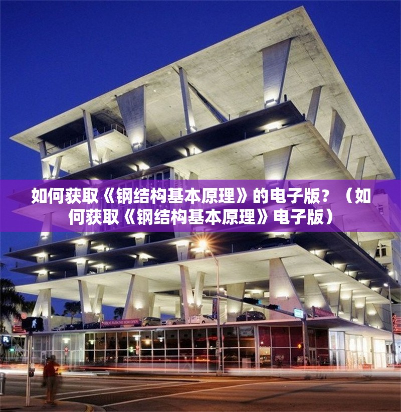 如何獲取《鋼結(jié)構(gòu)基本原理》的電子版？（如何獲取《鋼結(jié)構(gòu)基本原理》電子版）