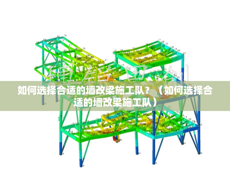 如何選擇合適的墻改梁施工隊(duì)？（如何選擇合適的墻改梁施工隊(duì)） 行業(yè)新聞
