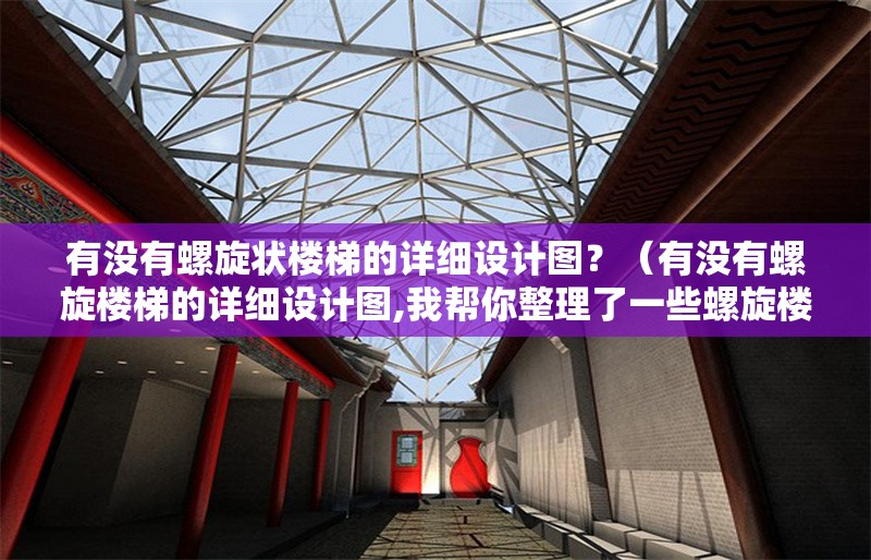 有沒有螺旋狀樓梯的詳細(xì)設(shè)計(jì)圖？（有沒有螺旋樓梯的詳細(xì)設(shè)計(jì)圖,我?guī)湍阏砹艘恍┞菪龢翘莸脑O(shè)計(jì)資源）