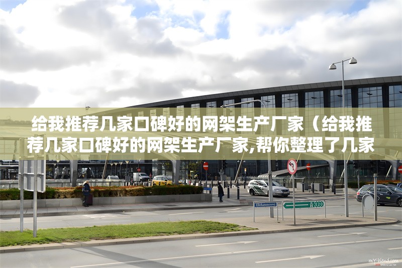 給我推薦幾家口碑好的網(wǎng)架生產(chǎn)廠家（給我推薦幾家口碑好的網(wǎng)架生產(chǎn)廠家,幫你整理了幾家口碑和實力都不錯的網(wǎng)架生產(chǎn)廠家） 行業(yè)新聞