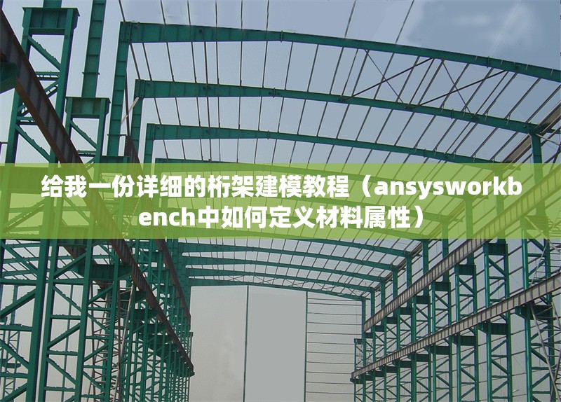 給我一份詳細(xì)的桁架建模教程（ansysworkbench中如何定義材料屬性）