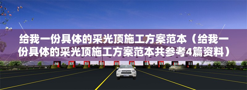 給我一份具體的采光頂施工方案范本（給我一份具體的采光頂施工方案范本共參考4篇資料）