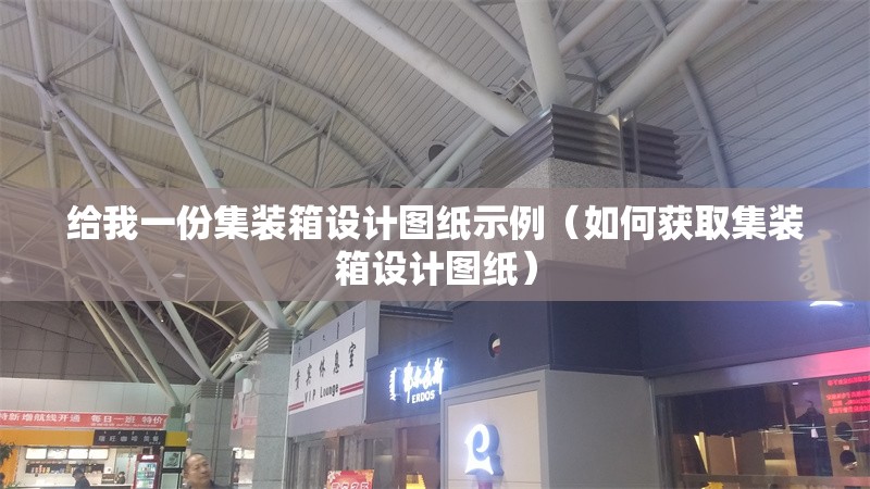 給我一份集裝箱設計圖紙示例（如何獲取集裝箱設計圖紙）
