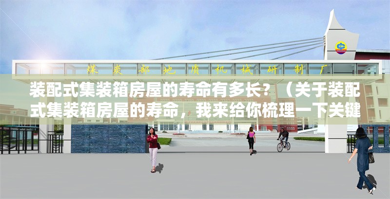 裝配式集裝箱房屋的壽命有多長？（關(guān)于裝配式集裝箱房屋的壽命，我來給你梳理一下關(guān)鍵信息） 行業(yè)新聞