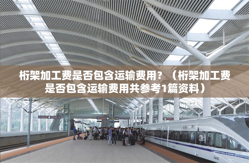 桁架加工費是否包含運輸費用？（桁架加工費是否包含運輸費用共參考1篇資料） 行業(yè)新聞