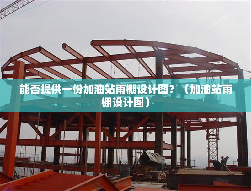 能否提供一份加油站雨棚設(shè)計圖？（加油站雨棚設(shè)計圖） 行業(yè)新聞