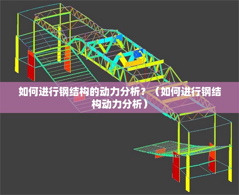 如何進(jìn)行鋼結(jié)構(gòu)的動(dòng)力分析？（如何進(jìn)行鋼結(jié)構(gòu)動(dòng)力分析） 行業(yè)新聞