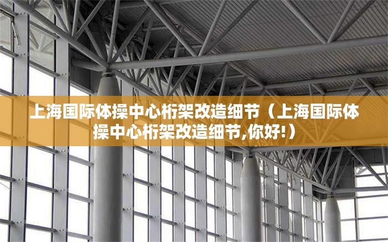 上海國(guó)際體操中心桁架改造細(xì)節(jié)（上海國(guó)際體操中心桁架改造細(xì)節(jié),你好!） 行業(yè)新聞