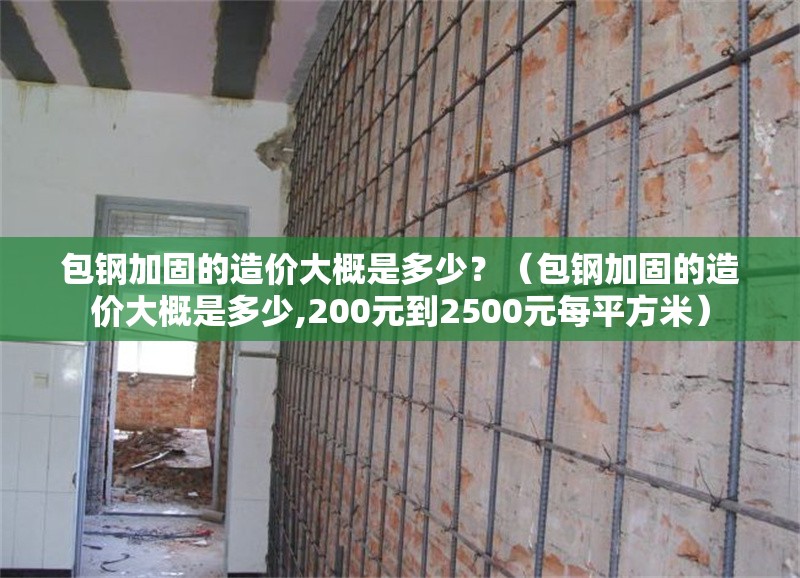 包鋼加固的造價大概是多少？（包鋼加固的造價大概是多少,200元到2500元每平方米） 行業(yè)新聞
